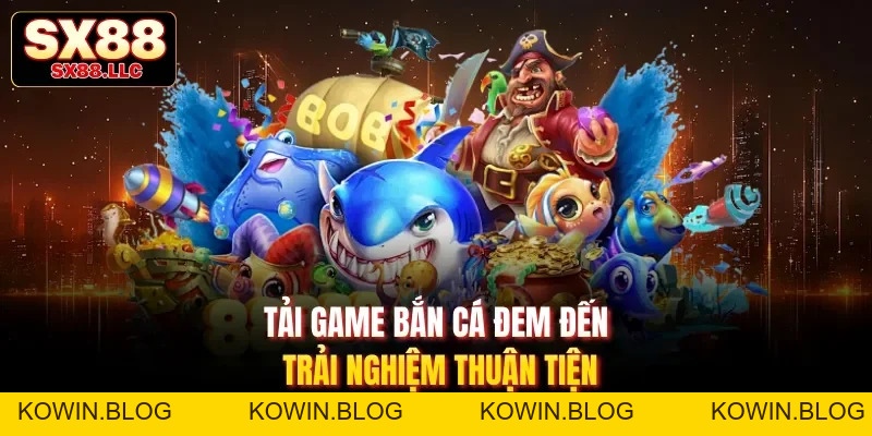 Tải Game Bắn Cá Đem Đến Trải Nghiệm Giải Trí Thuận Tiện Số 1 - kowin